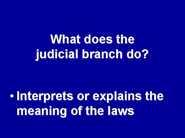 What does the judicial branch do? • Interprets or explains the meaning of the