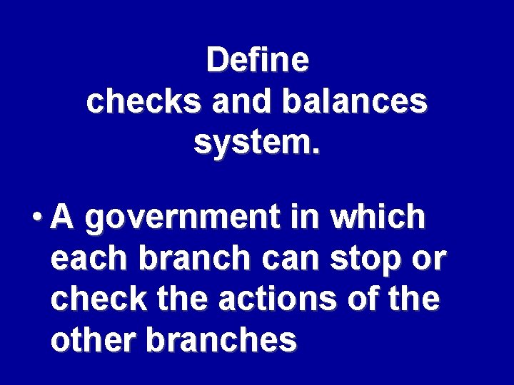 Define checks and balances system. • A government in which each branch can stop