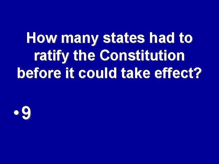 How many states had to ratify the Constitution before it could take effect? •