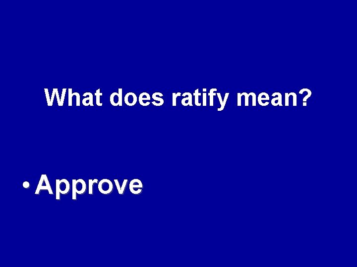 What does ratify mean? • Approve 