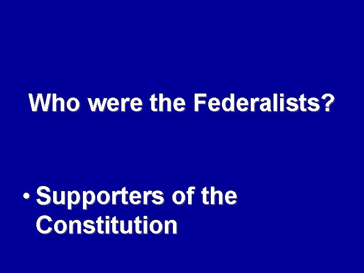 Who were the Federalists? • Supporters of the Constitution 