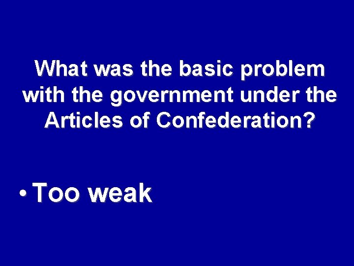 What was the basic problem with the government under the Articles of Confederation? •