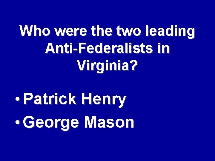 Who were the two leading Anti-Federalists in Virginia? • Patrick Henry • George Mason