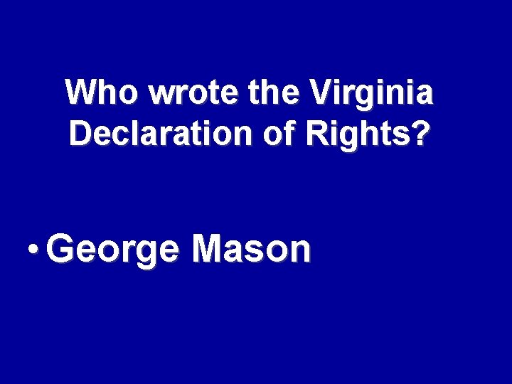 Who wrote the Virginia Declaration of Rights? • George Mason 