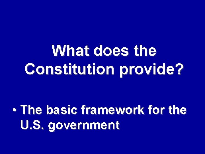 What does the Constitution provide? • The basic framework for the U. S. government