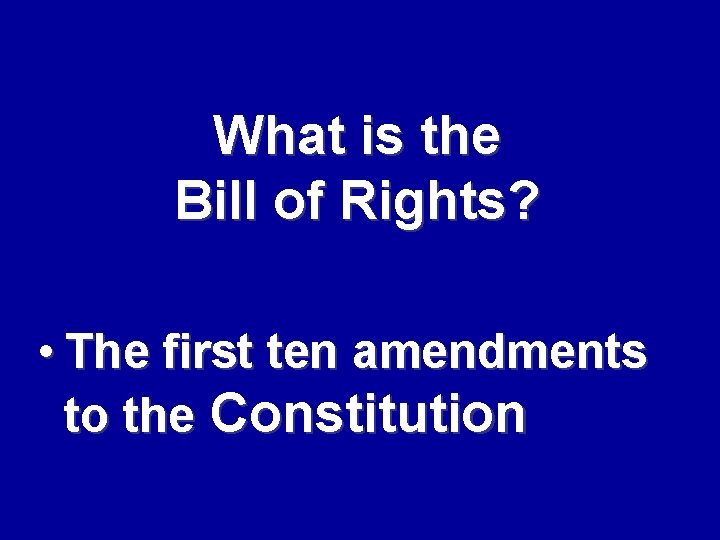 What is the Bill of Rights? • The first ten amendments to the Constitution