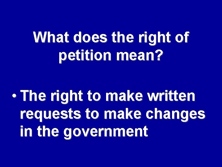 What does the right of petition mean? • The right to make written requests