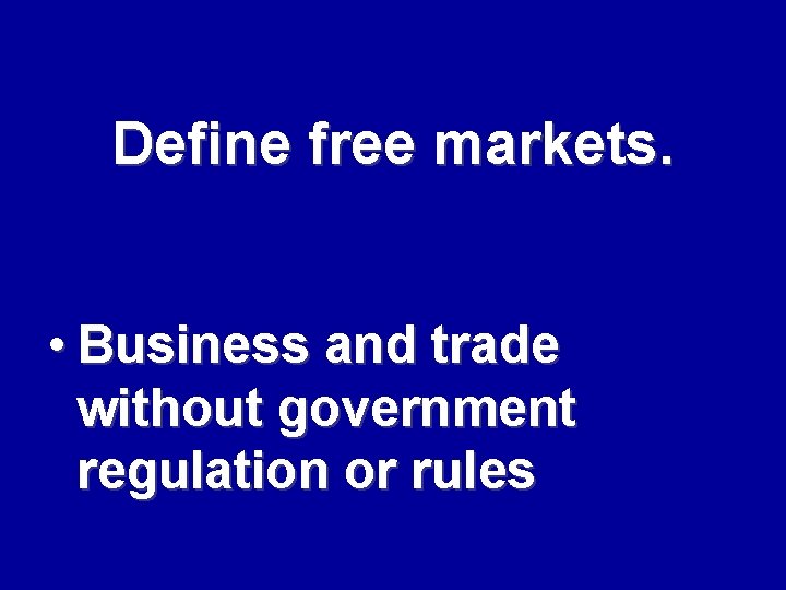 Define free markets. • Business and trade without government regulation or rules 