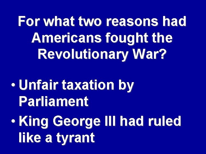 For what two reasons had Americans fought the Revolutionary War? • Unfair taxation by