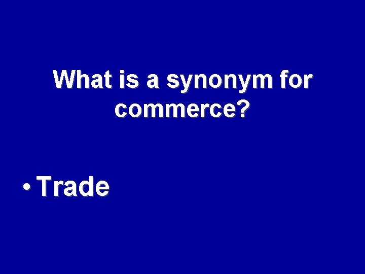 What is a synonym for commerce? • Trade 