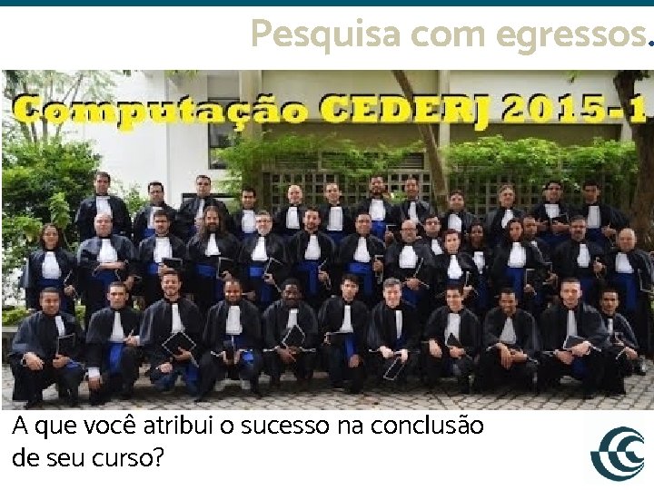 Pesquisa com egressos. A que você atribui o sucesso na conclusão de seu curso?