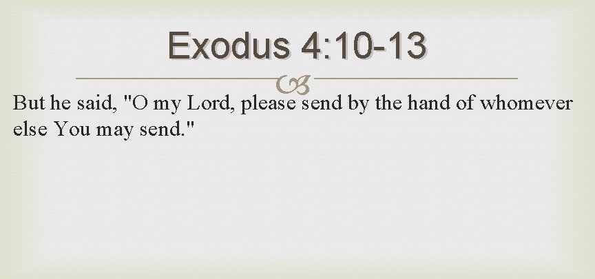 Exodus 4: 10 -13 But he said, "O my Lord, please send by the