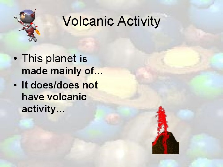 Volcanic Activity • This planet is made mainly of… • It does/does not have