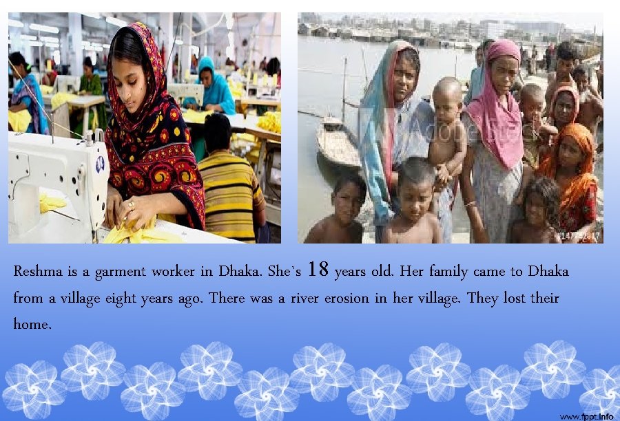 Reshma is a garment worker in Dhaka. She`s 18 years old. Her family came
