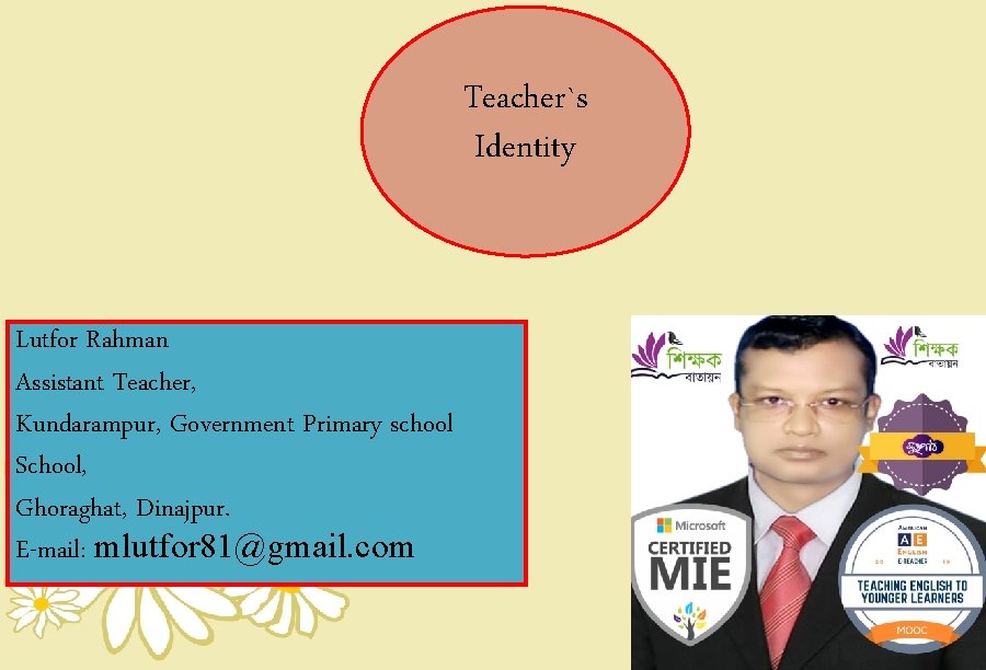 Teacher`s Identity Lutfor Rahman Assistant Teacher, Kundarampur, Government Primary school School, Ghoraghat, Dinajpur. E-mail: