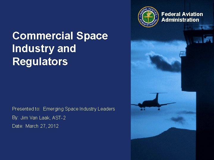 Federal Aviation Administration Commercial Space Industry and Regulators Presented to: Emerging Space Industry Leaders