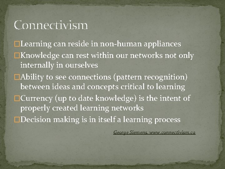 Connectivism �Learning can reside in non-human appliances �Knowledge can rest within our networks not