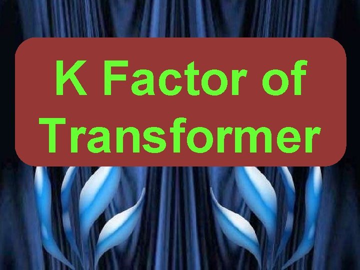 K Factor of Transformer PRESENTED BY PROF. VG PATEL 