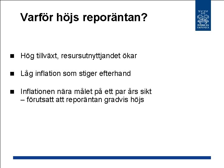 Varför höjs reporäntan? n Hög tillväxt, resursutnyttjandet ökar n Låg inflation som stiger efterhand