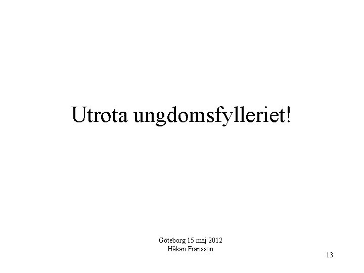 Utrota ungdomsfylleriet! Göteborg 15 maj 2012 Håkan Fransson 13 