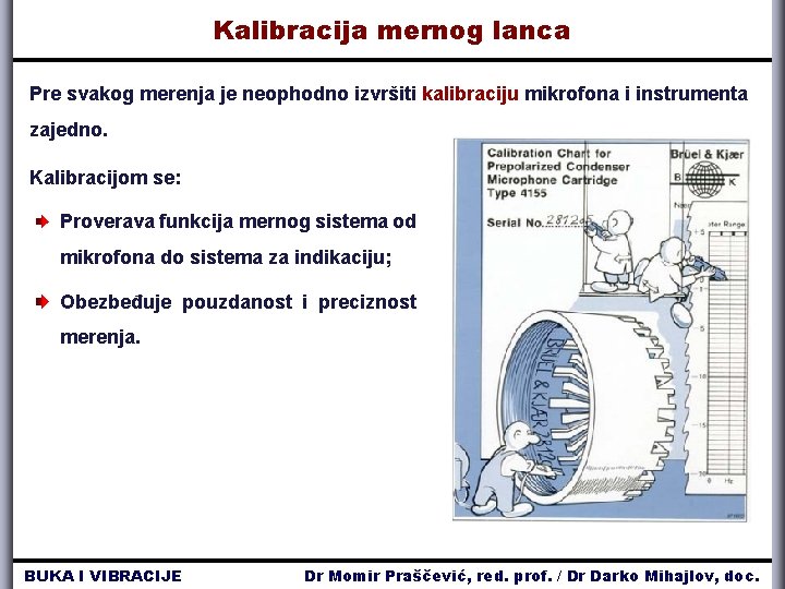 Kalibracija mernog lanca Pre svakog merenja je neophodno izvršiti kalibraciju mikrofona i instrumenta zajedno. Kalibracija mernog lanca Pre svakog merenja je neophodno izvršiti kalibraciju mikrofona i instrumenta zajedno.