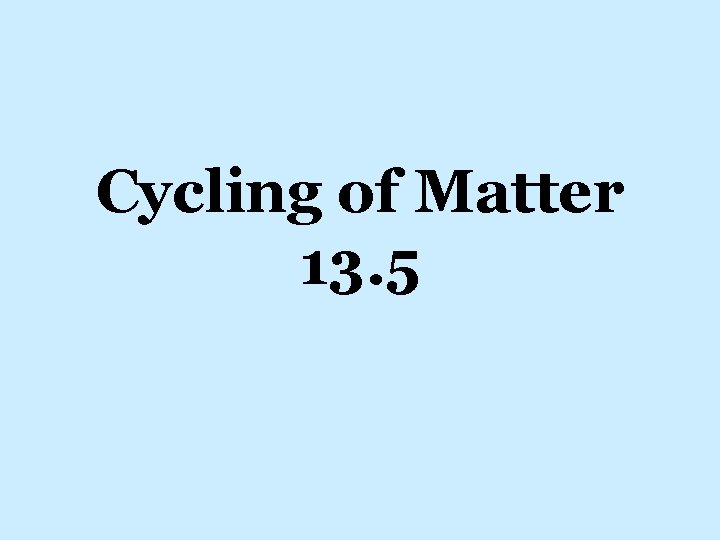 Cycling of Matter 13. 5 