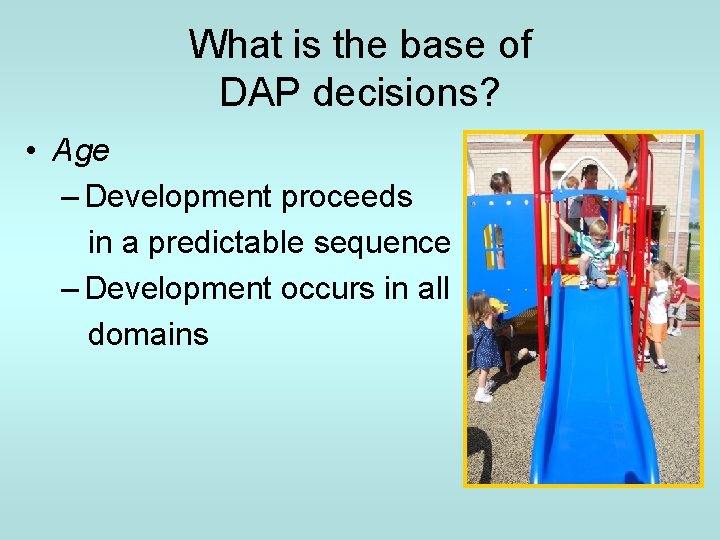 What is the base of DAP decisions? • Age – Development proceeds in a