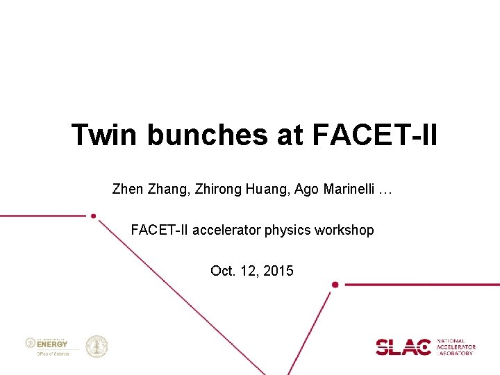 Twin bunches at FACET-II Zhen Zhang, Zhirong Huang, Ago Marinelli … FACET-II accelerator physics