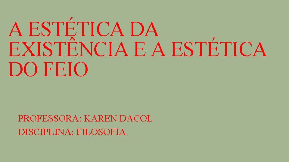 A ESTÉTICA DA EXISTÊNCIA E A ESTÉTICA DO FEIO PROFESSORA: KAREN DACOL DISCIPLINA: FILOSOFIA