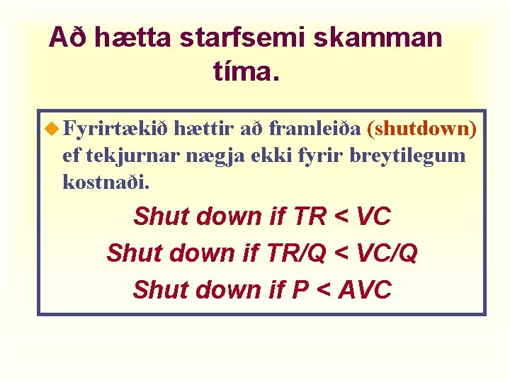 Að hætta starfsemi skamman tíma. u Fyrirtækið hættir að framleiða (shutdown) ef tekjurnar nægja