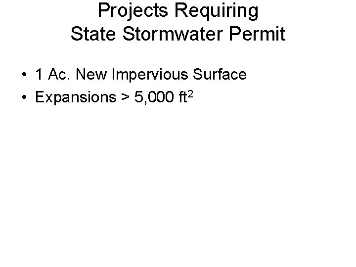 Projects Requiring State Stormwater Permit • 1 Ac. New Impervious Surface • Expansions >