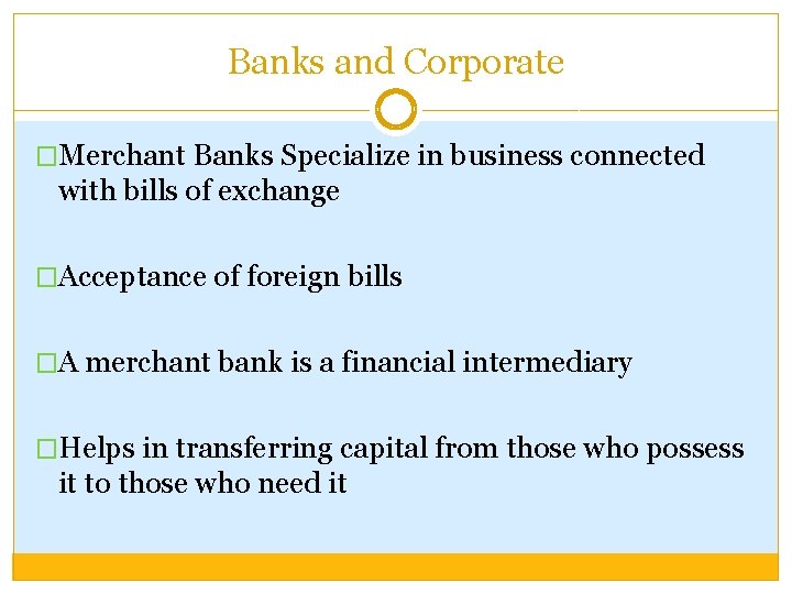 Banks and Corporate �Merchant Banks Specialize in business connected with bills of exchange �Acceptance
