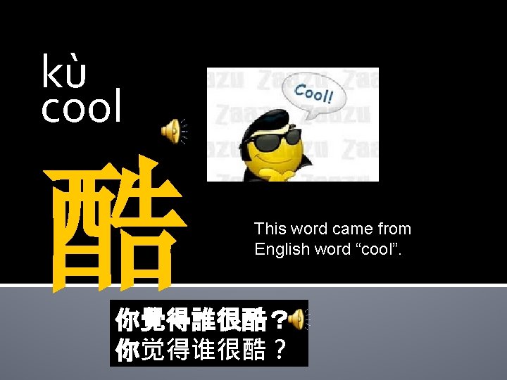 kù cool 酷 This word came from English word “cool”. 你覺得誰很酷？ 你觉得谁很酷？ 