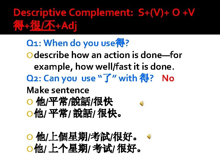 Descriptive Complement: S+(V)+ O +V 得+很/不+Adj Q 1: When do you use得? describe how