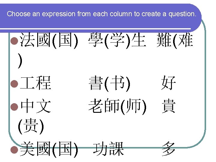 Choose an expression from each column to create a question. l法國(国) 學(学)生 難(难 )