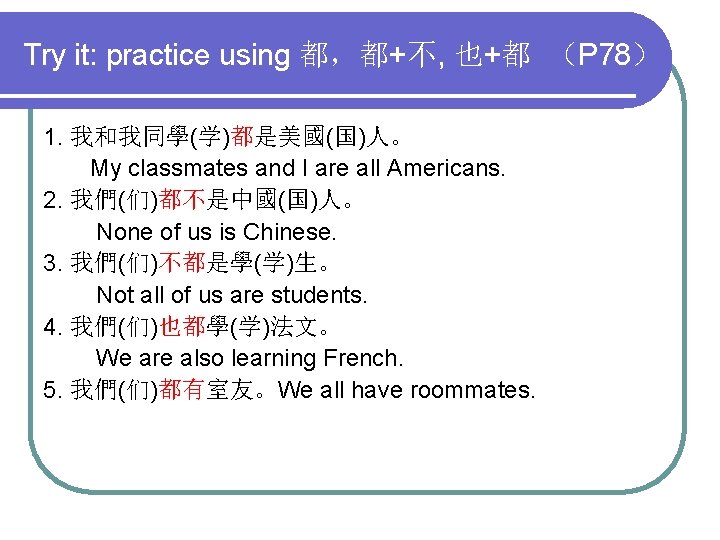 Try it: practice using 都，都+不, 也+都 （P 78） 1. 我和我同學(学)都是美國(国)人。 My classmates and I
