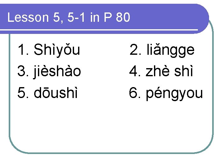 Lesson 5, 5 -1 in P 80 1. Shìyǒu 3. jièshào 5. dōushì 2.