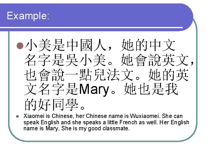 Example: l小美是中國人，她的中文 名字是吳小美。她會說英文， 也會說一點兒法文。她的英 文名字是Mary。她也是我 的好同學。 l Xiaomei is Chinese, her Chinese name is