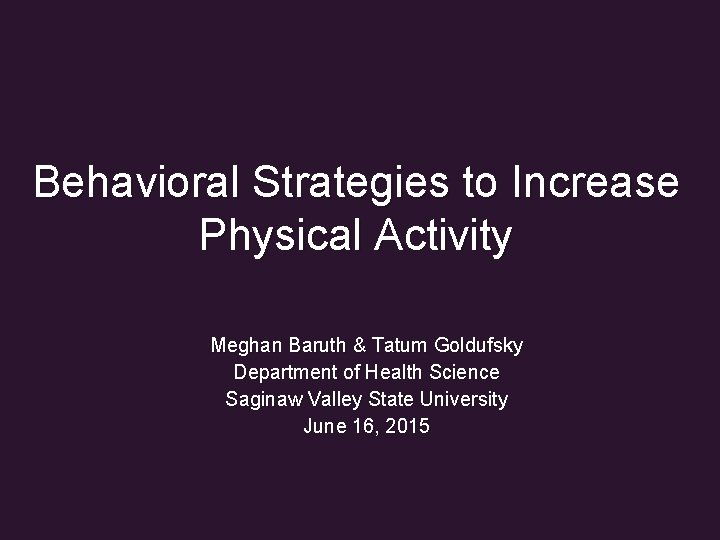 Behavioral Strategies to Increase Physical Activity Meghan Baruth & Tatum Goldufsky Department of Health