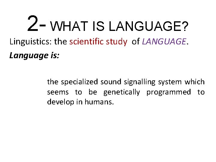 2 - WHAT IS LANGUAGE? Linguistics: the scientific study of LANGUAGE. Language is: the