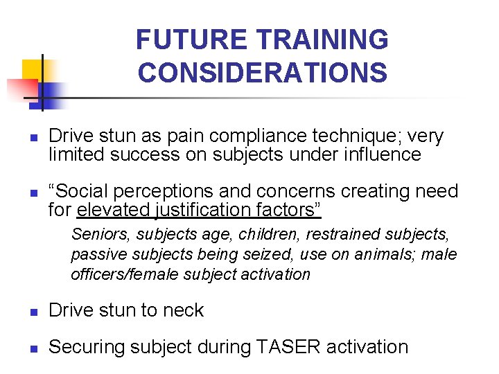FUTURE TRAINING CONSIDERATIONS n n Drive stun as pain compliance technique; very limited success