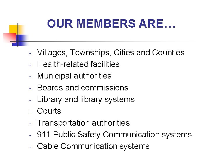 OUR MEMBERS ARE… • • • Villages, Townships, Cities and Counties Health-related facilities Municipal