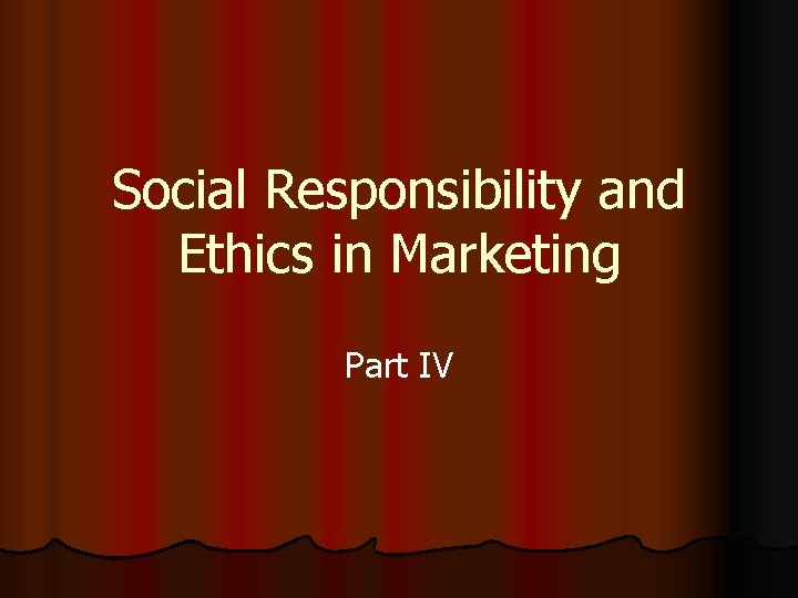 Social Responsibility and Ethics in Marketing Part IV 