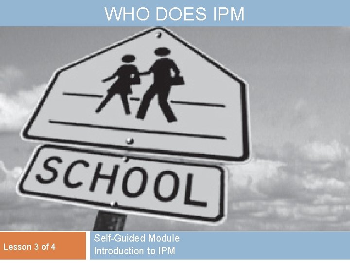 WHO DOES IPM Lesson 3 of 4 Self-Guided Module Introduction to IPM 