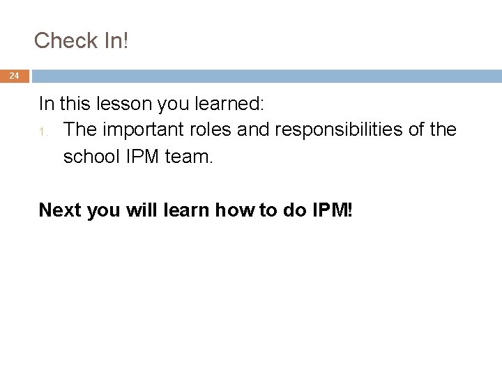 Check In! 24 In this lesson you learned: 1. The important roles and responsibilities