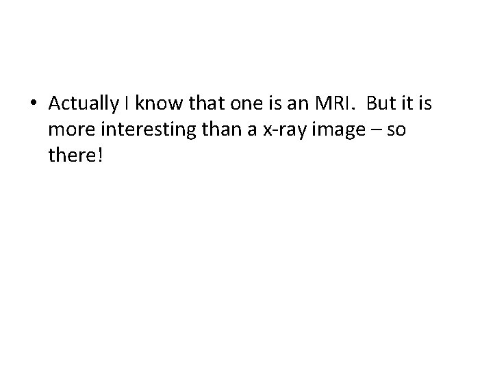  • Actually I know that one is an MRI. But it is more