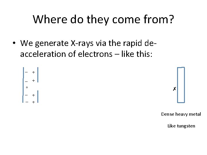 Where do they come from? • We generate X-rays via the rapid deacceleration of