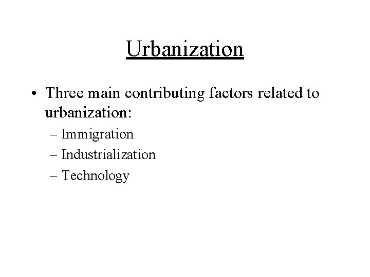 Urbanization • Three main contributing factors related to urbanization: – Immigration – Industrialization –