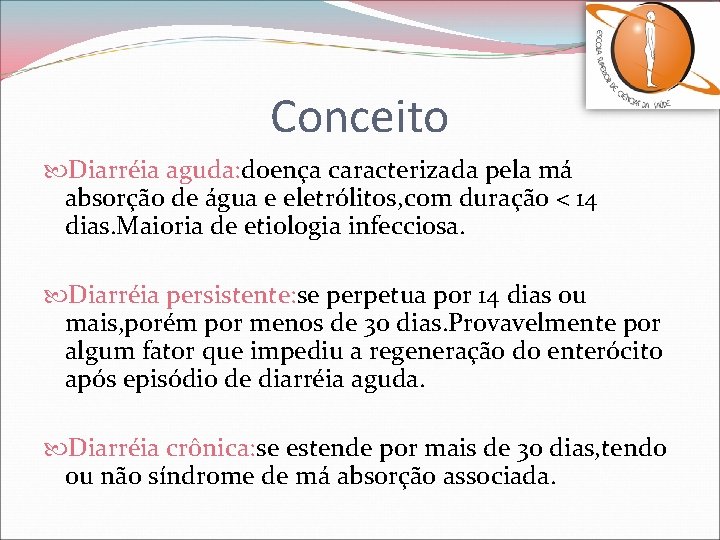 Conceito Diarréia aguda: doença caracterizada pela má absorção de água e eletrólitos, com duração