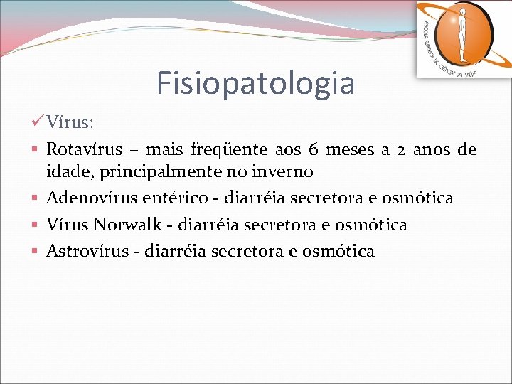 Fisiopatologia ü Vírus: § Rotavírus – mais freqüente aos 6 meses a 2 anos